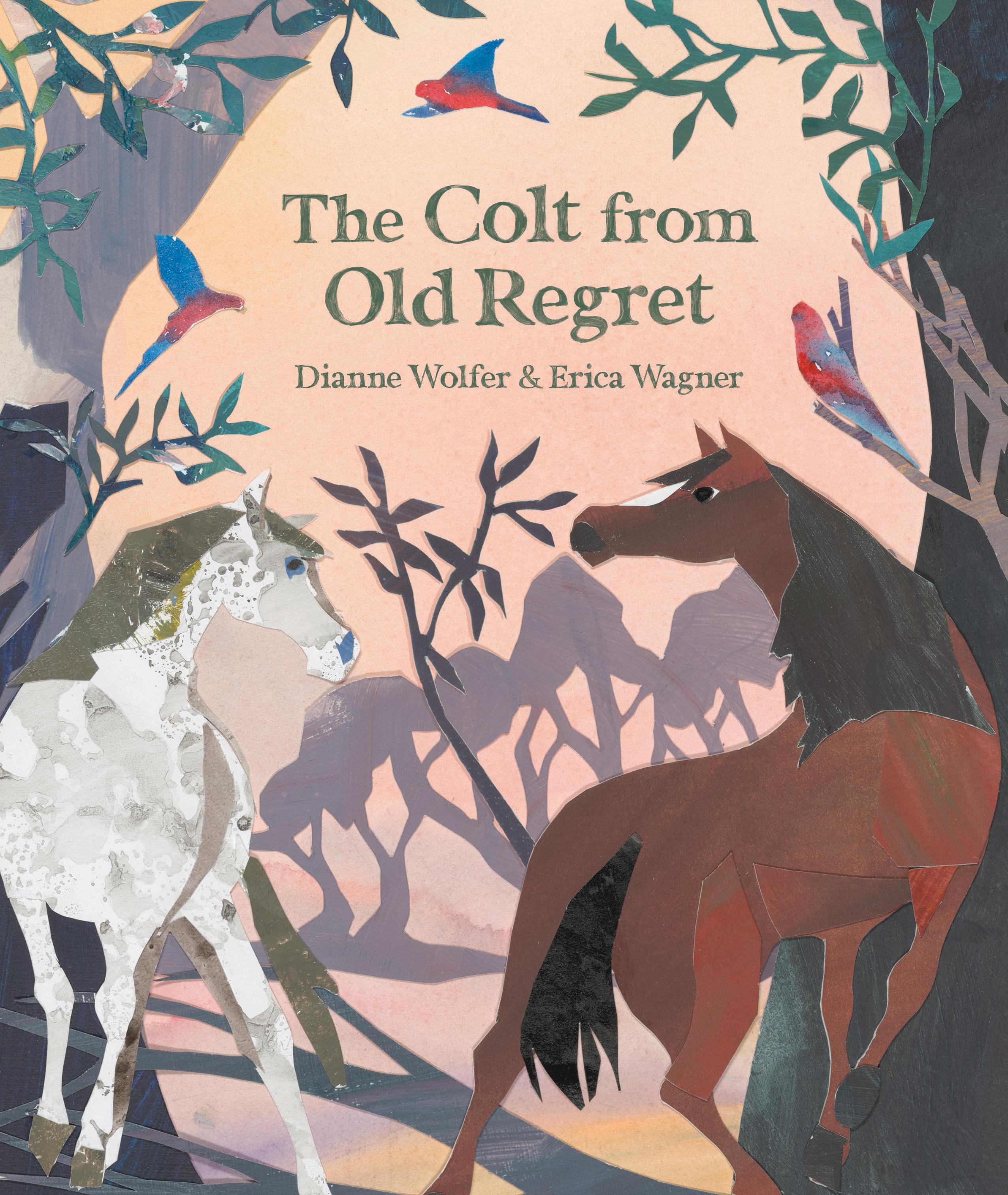 This is the cover for ‘The Colt from Old Regret’ Written by Dianne Wolfer and illustrated by Erica Wagner. The cover shows 2 horses walking through a forest as 3 birds surround them.