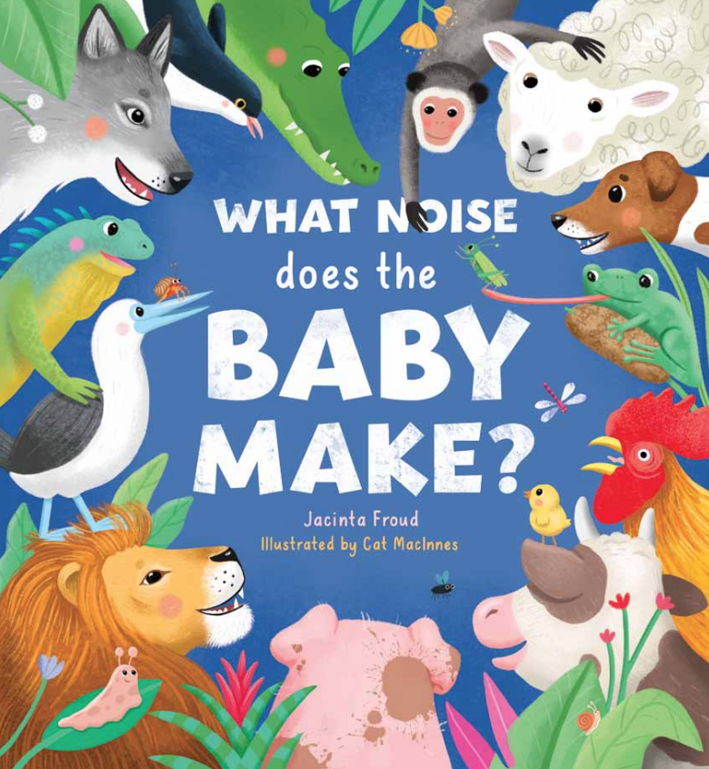 This is the cover for ‘What Noise Does the Baby Make?’ Written by Jacinta Froud and illustrated by Cat MacInnes. The cover shows many jungle animals lining the corners of the cover while all looking happily to the centre where the title text is shown.